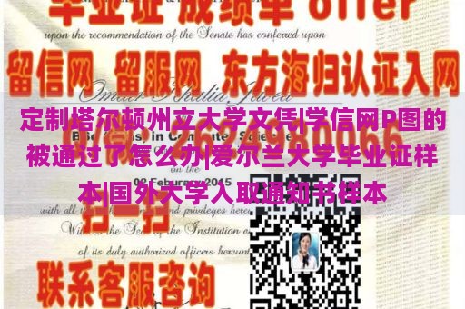 定制塔尔顿州立大学文凭|学信网P图的被通过了怎么办|爱尔兰大学毕业证样本|国外大学入取通知书样本