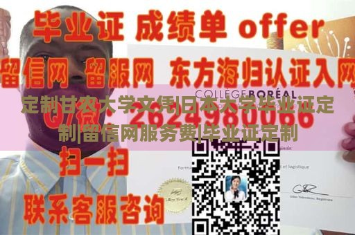 定制甘农大学文凭|日本大学毕业证定制|留信网服务费|毕业证定制