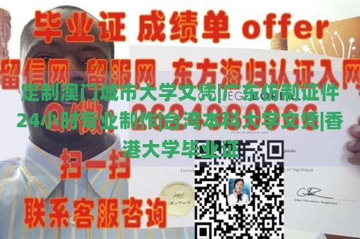 定制澳门城市大学文凭|广东仿制证件24小时专业制作|台湾本科大学文凭|香港大学毕业证