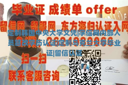 定制韩国中央大学文凭|学信网内部人员篡改学历认证|定制乌克兰大学毕业证|留信认证