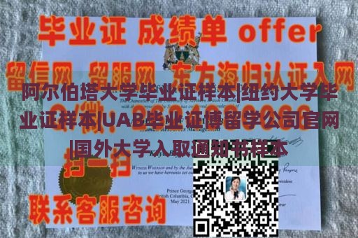 阿尔伯塔大学毕业证样本|纽约大学毕业证样本|UAB毕业证博留学公司官网|国外大学入取通知书样本