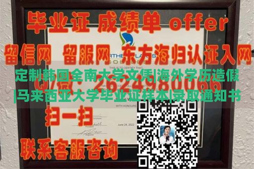 定制韩国全南大学文凭|海外学历造假|马来西亚大学毕业证样本|录取通知书