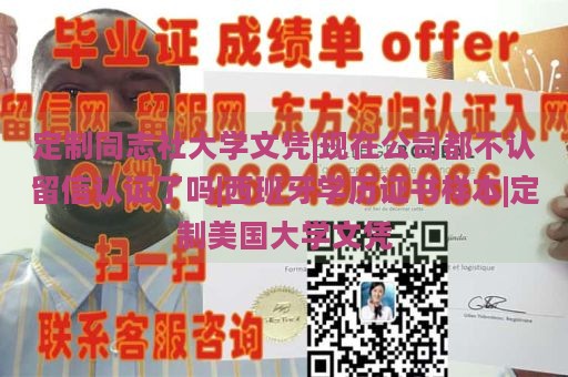 定制同志社大学文凭|现在公司都不认留信认证了吗|西班牙学历证书样本|定制美国大学文凭