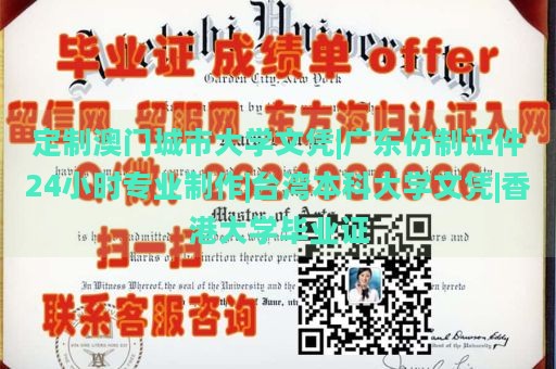 定制澳门城市大学文凭|广东仿制证件24小时专业制作|台湾本科大学文凭|香港大学毕业证